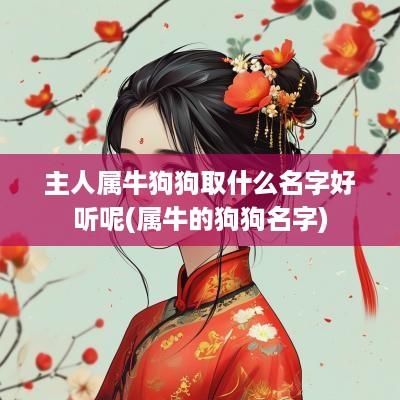 主人属牛狗狗取什么名字好听呢(属牛的狗狗名字)