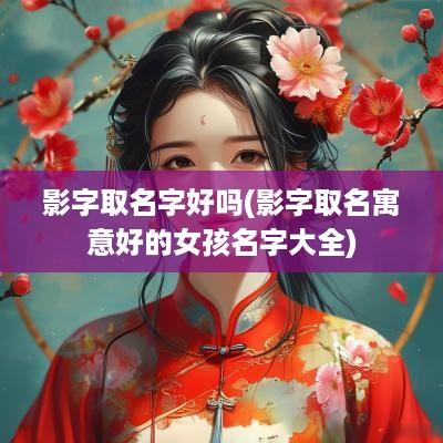 影字取名字好吗(影字取名寓意好的女孩名字大全)