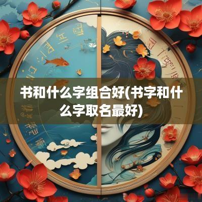 书和什么字组合好(书字和什么字取名最好)