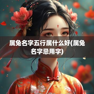 属兔名字五行属什么好(属兔名字忌用字)