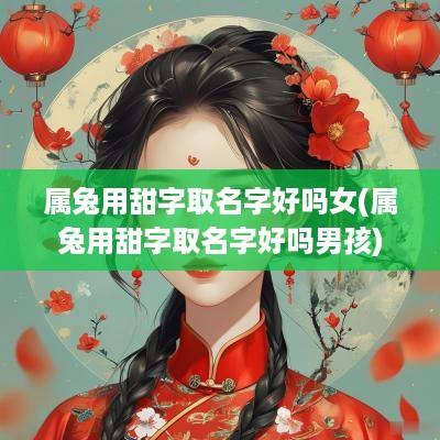 属兔用甜字取名字好吗女(属兔用甜字取名字好吗男孩)
