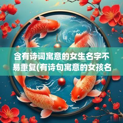 含有诗词寓意的女生名字不易重复(有诗句寓意的女孩名字)