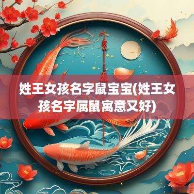 姓王女孩名字鼠宝宝(姓王女孩名字属鼠寓意又好)