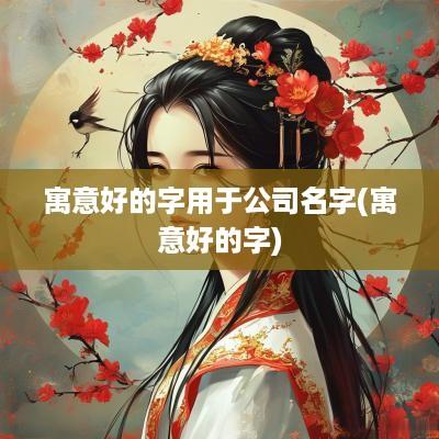 寓意好的字用于公司名字(寓意好的字)