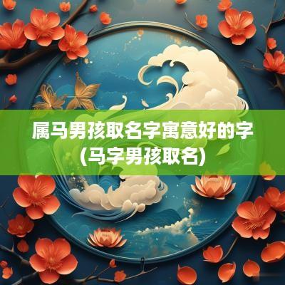 属马男孩取名字寓意好的字(马字男孩取名)