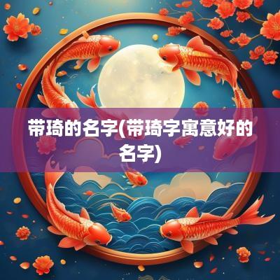 带琦的名字(带琦字寓意好的名字)