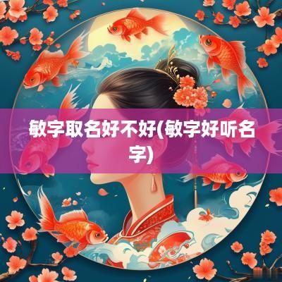 敏字取名好不好(敏字好听名字)