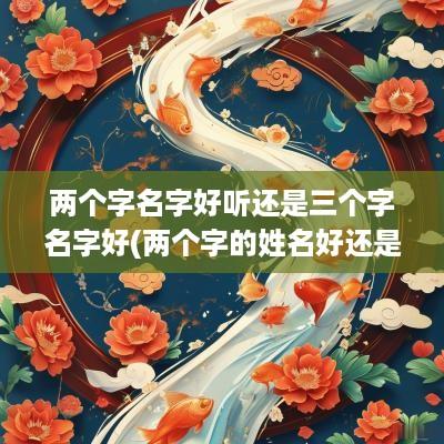 两个字名字好听还是三个字名字好(两个字的姓名好还是三个字的好)