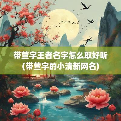 带萱字王者名字怎么取好听(带萱字的小清新网名)