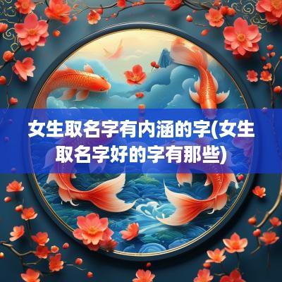 女生取名字有内涵的字(女生取名字好的字有那些)