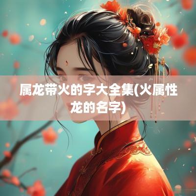属龙带火的字大全集(火属性龙的名字)