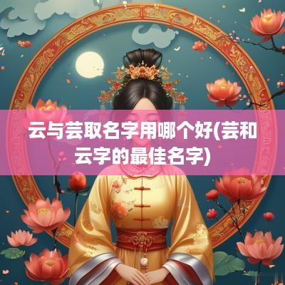 云与芸取名字用哪个好(芸和云字的最佳名字)
