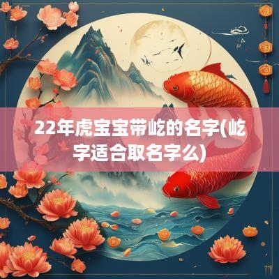 22年虎宝宝带屹的名字(屹字适合取名字么)