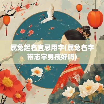 属兔起名宜忌用字(属兔名字带志字男孩好吗)