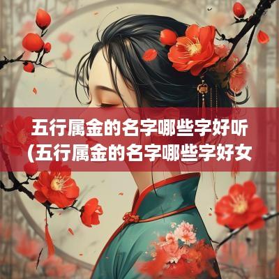 五行属金的名字哪些字好听(五行属金的名字哪些字好女孩)