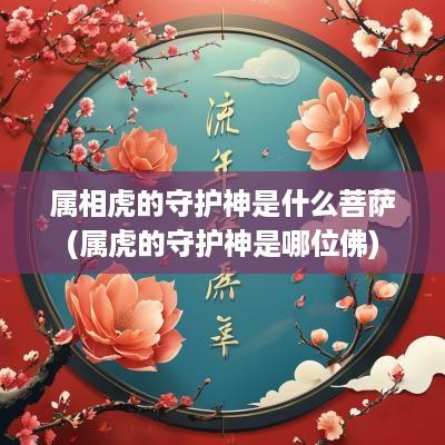 属相虎的守护神是什么菩萨(属虎的守护神是哪位佛)