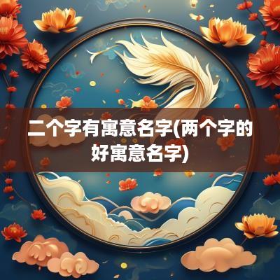 二个字有寓意名字(两个字的好寓意名字)