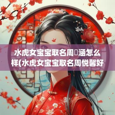 水虎女宝宝取名周玥涵怎么样(水虎女宝宝取名周悦馨好吗)