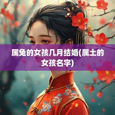 属兔的女孩几月结婚(属土的女孩名字)