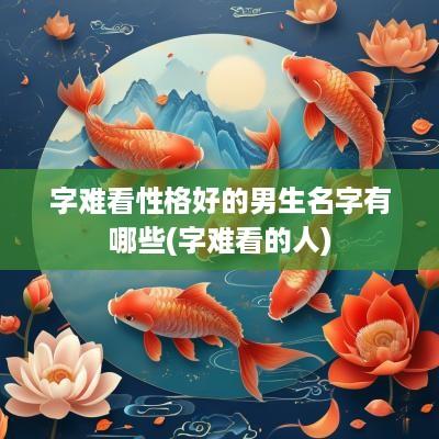 字难看性格好的男生名字有哪些(字难看的人)