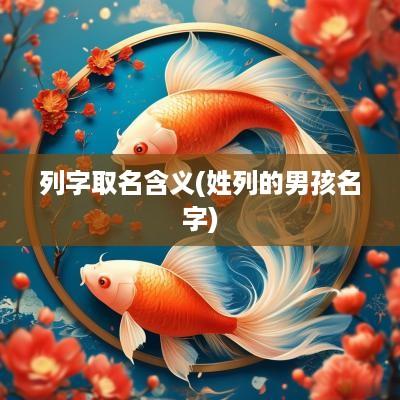 列字取名含义(姓列的男孩名字)