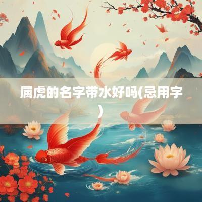 属虎的名字带水好吗(忌用字)