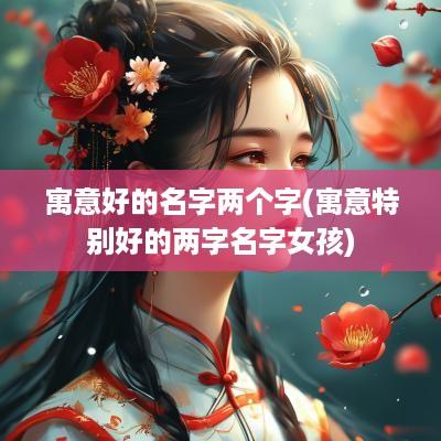 寓意好的名字两个字(寓意特别好的两字名字女孩)
