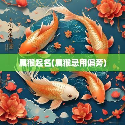 属猴起名(属猴忌用偏旁)