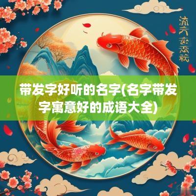 带发字好听的名字(名字带发字寓意好的成语大全)