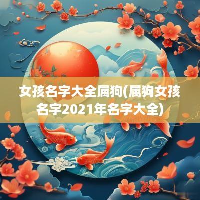 女孩名字大全属狗(属狗女孩名字2025年名字大全)
