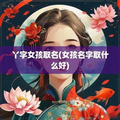 丫字女孩取名(女孩名字取什么好)