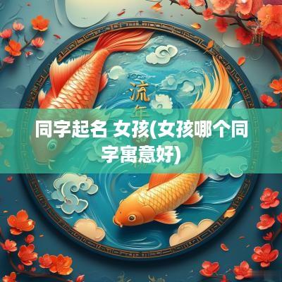 同字起名 女孩(女孩哪个同字寓意好)