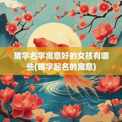 晴字名字寓意好的女孩有哪些(晴字起名的寓意)