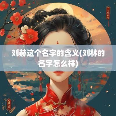 刘赫这个名字的含义(刘林的名字怎么样)