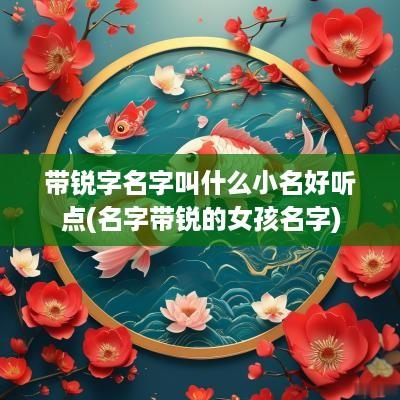 带锐字名字叫什么小名好听点(名字带锐的女孩名字)