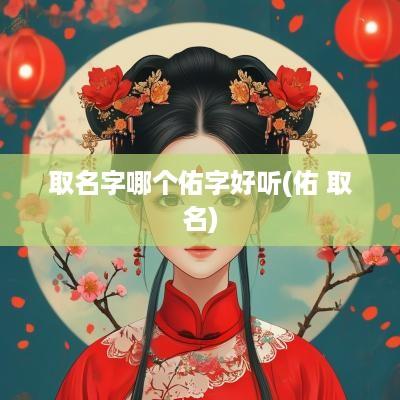 取名字哪个佑字好听(佑 取名)