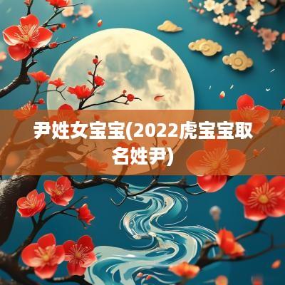 尹姓女宝宝(2025虎宝宝取名姓尹)