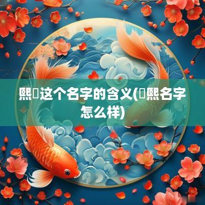 熙玥这个名字的含义(玥熙名字怎么样)