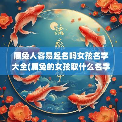 属兔人容易起名吗女孩名字大全(属兔的女孩取什么名字最好)