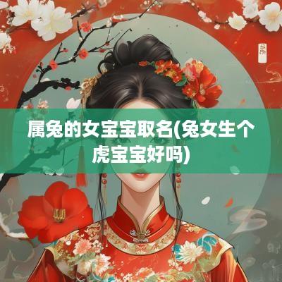 属兔的女宝宝取名(兔女生个虎宝宝好吗)