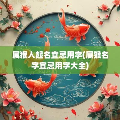 属猴人起名宜忌用字(属猴名字宜忌用字大全)
