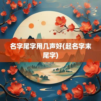 名字尾字用几声好(起名字末尾字)