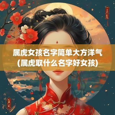 属虎女孩名字简单大方洋气(属虎取什么名字好女孩)