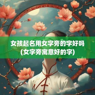 女孩起名用女字旁的字好吗(女字旁寓意好的字)