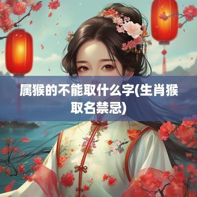 属猴的不能取什么字(生肖猴取名禁忌)
