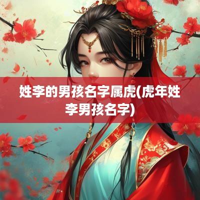 姓李的男孩名字属虎(蛇年姓李男孩名字)