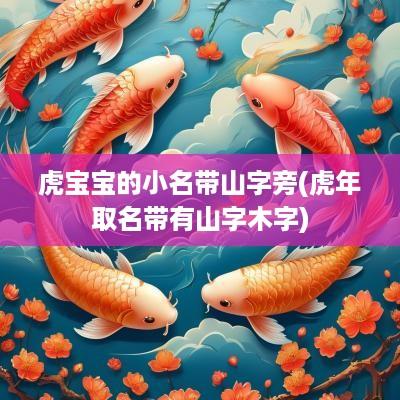 虎宝宝的小名带山字旁(蛇年取名带有山字木字)