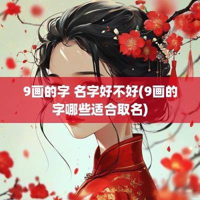 9画的字 名字好不好(9画的字哪些适合取名)
