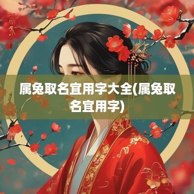 属兔取名宜用字大全(属兔取名宜用字)