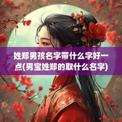 姓郑男孩名字带什么字好一点(男宝姓郑的取什么名字)